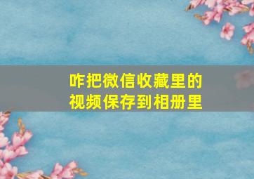 咋把微信收藏里的视频保存到相册里