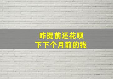 咋提前还花呗下下个月前的钱