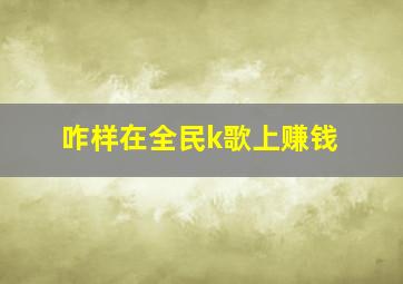 咋样在全民k歌上赚钱