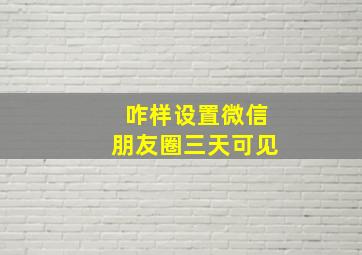 咋样设置微信朋友圈三天可见