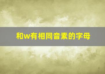 和w有相同音素的字母