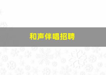 和声伴唱招聘