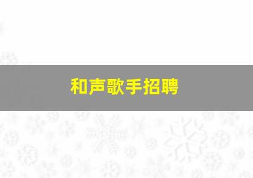 和声歌手招聘