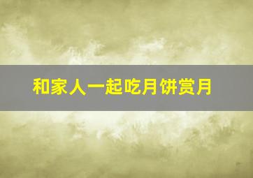 和家人一起吃月饼赏月