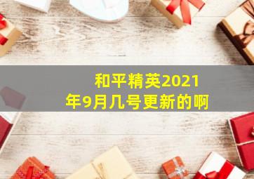 和平精英2021年9月几号更新的啊