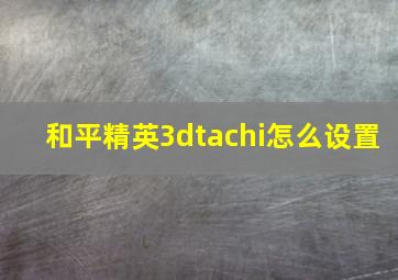 和平精英3dtachi怎么设置