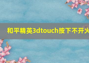 和平精英3dtouch按下不开火