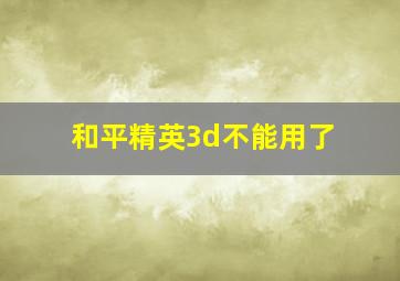 和平精英3d不能用了