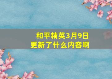 和平精英3月9日更新了什么内容啊