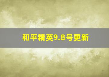 和平精英9.8号更新