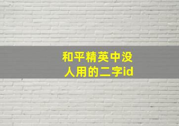 和平精英中没人用的二字id