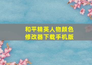 和平精英人物颜色修改器下载手机版