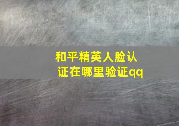 和平精英人脸认证在哪里验证qq