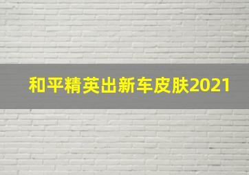 和平精英出新车皮肤2021