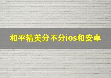 和平精英分不分ios和安卓