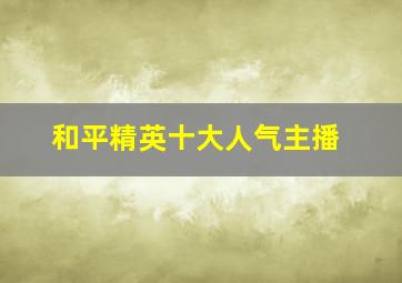 和平精英十大人气主播