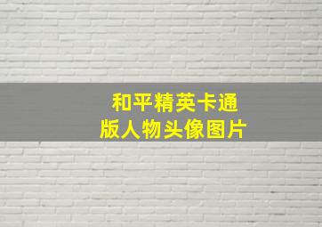 和平精英卡通版人物头像图片