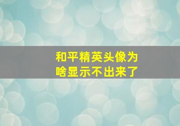 和平精英头像为啥显示不出来了