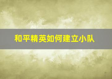 和平精英如何建立小队