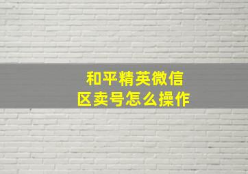 和平精英微信区卖号怎么操作