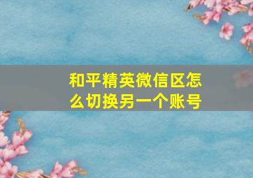 和平精英微信区怎么切换另一个账号