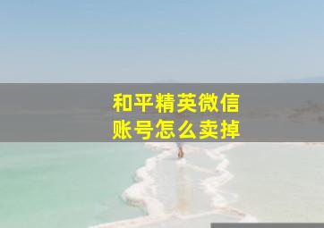 和平精英微信账号怎么卖掉