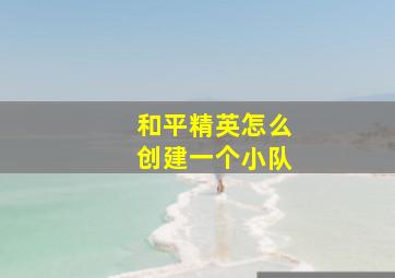 和平精英怎么创建一个小队