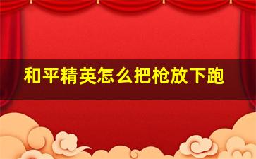 和平精英怎么把枪放下跑