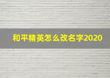 和平精英怎么改名字2020