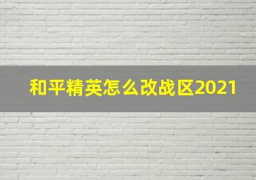 和平精英怎么改战区2021