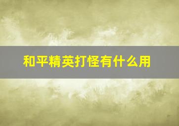 和平精英打怪有什么用