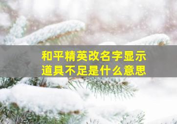 和平精英改名字显示道具不足是什么意思