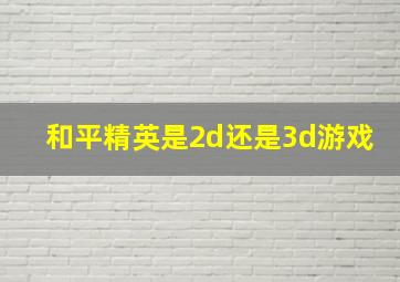 和平精英是2d还是3d游戏