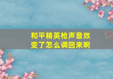 和平精英枪声音效变了怎么调回来啊