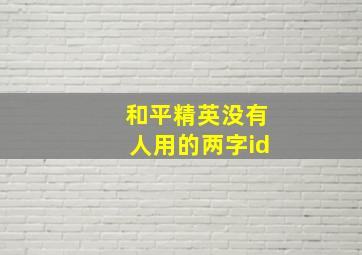 和平精英没有人用的两字id