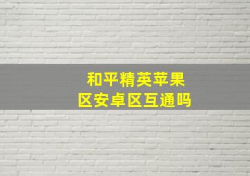 和平精英苹果区安卓区互通吗