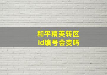 和平精英转区id编号会变吗