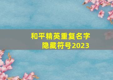 和平精英重复名字隐藏符号2023