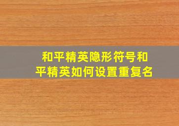 和平精英隐形符号和平精英如何设置重复名