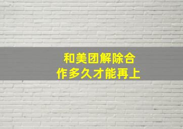 和美团解除合作多久才能再上