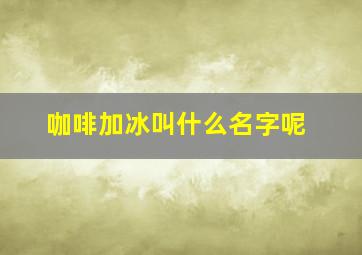 咖啡加冰叫什么名字呢