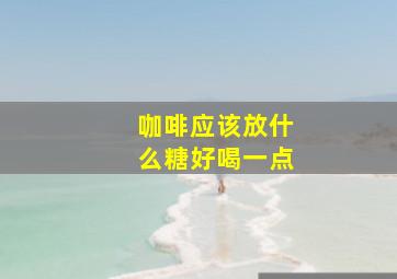 咖啡应该放什么糖好喝一点