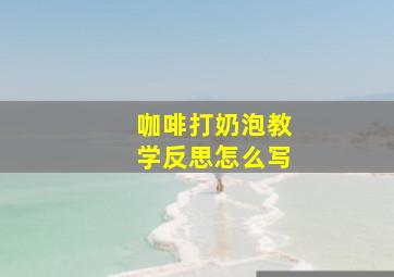 咖啡打奶泡教学反思怎么写