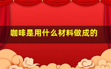 咖啡是用什么材料做成的