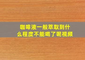 咖啡液一般萃取到什么程度不能喝了呢视频