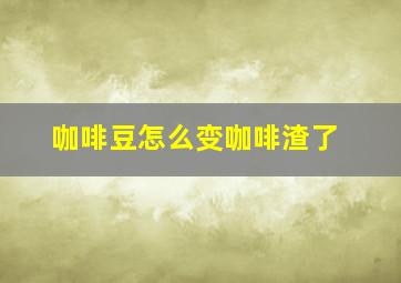 咖啡豆怎么变咖啡渣了