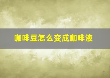 咖啡豆怎么变成咖啡液