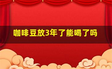 咖啡豆放3年了能喝了吗