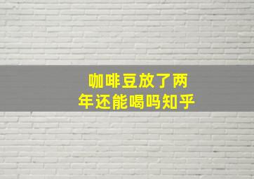 咖啡豆放了两年还能喝吗知乎