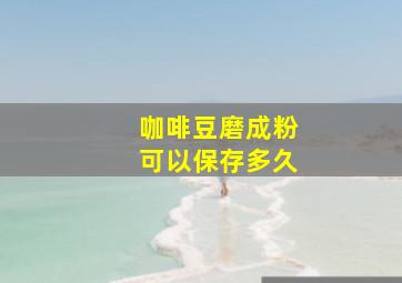 咖啡豆磨成粉可以保存多久